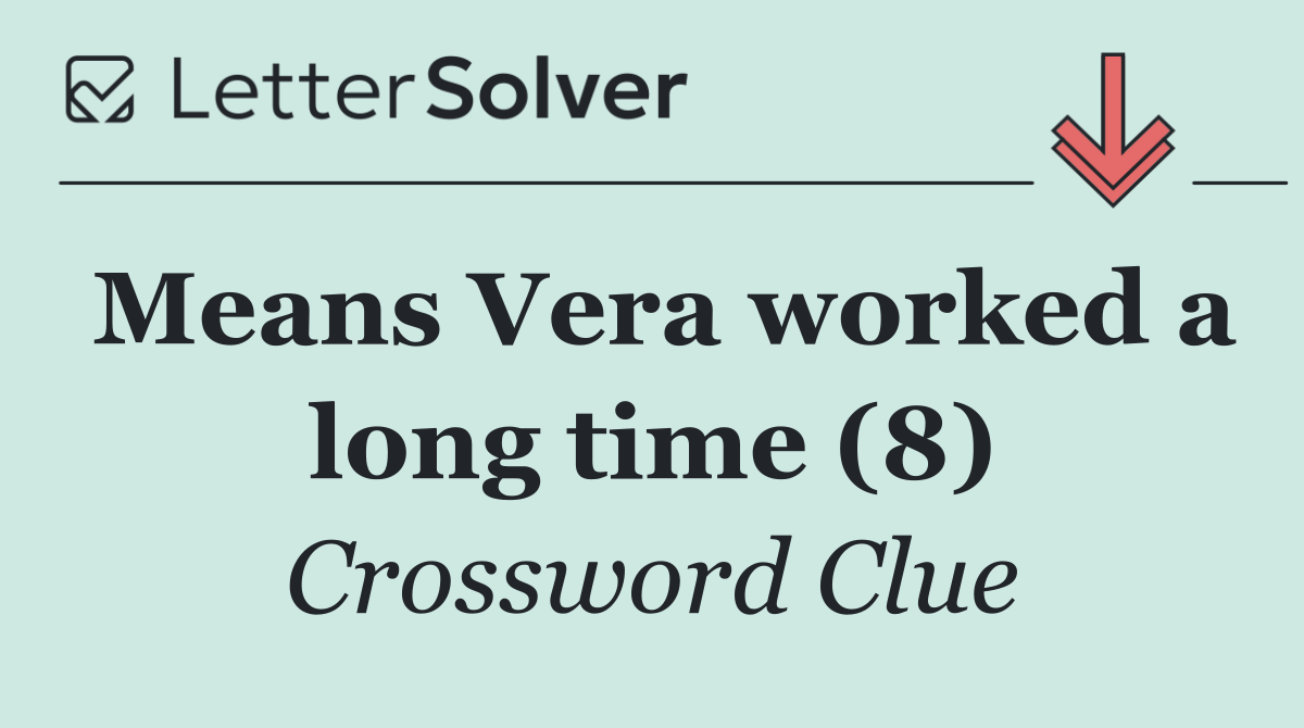 Means Vera worked a long time (8)