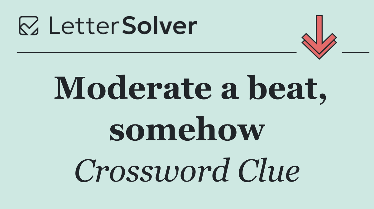 Moderate a beat, somehow