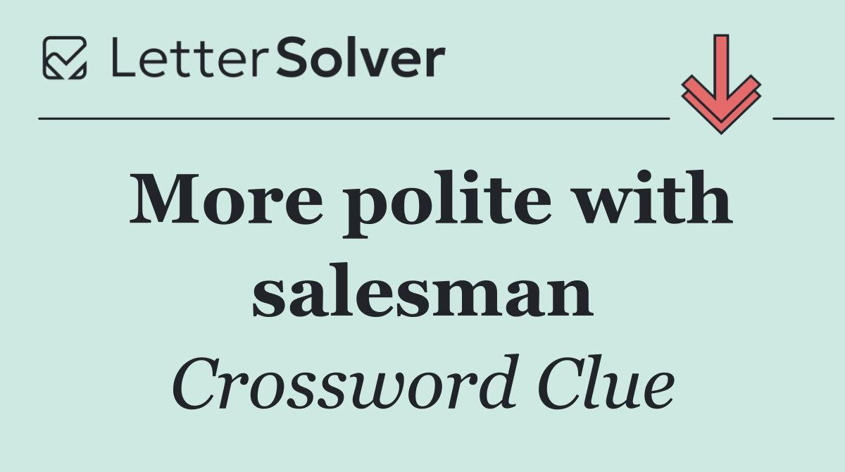 More polite with salesman