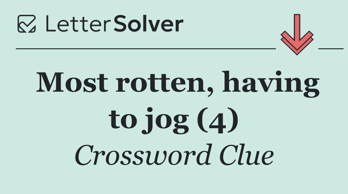 Most rotten, having to jog (4)
