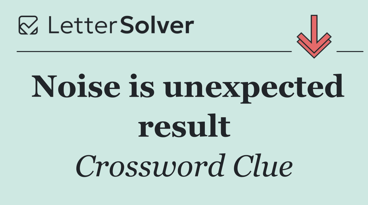 Noise is unexpected result