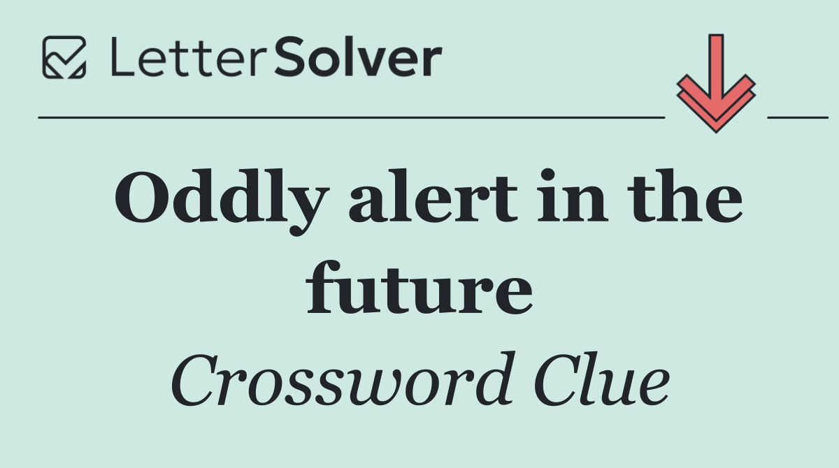 Oddly alert in the future