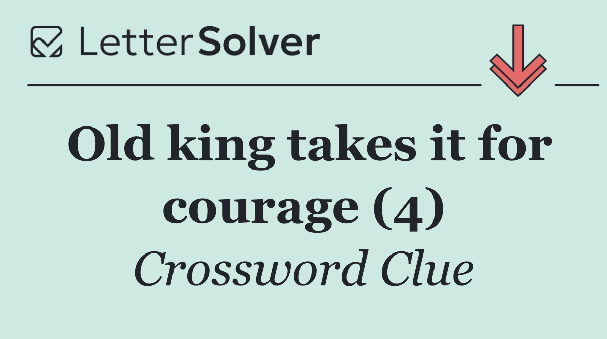 Old king takes it for courage (4)