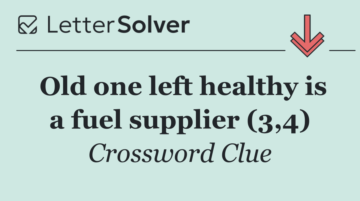 Old one left healthy is a fuel supplier (3,4)