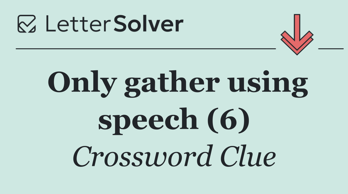 Only gather using speech (6)