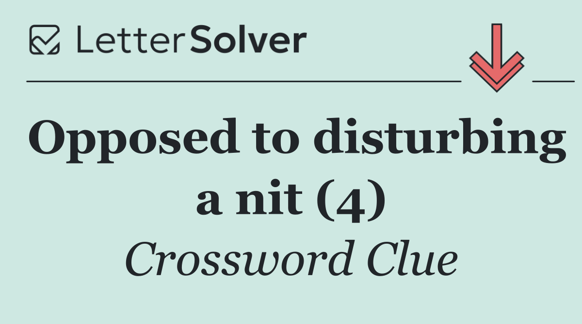 Opposed to disturbing a nit (4)
