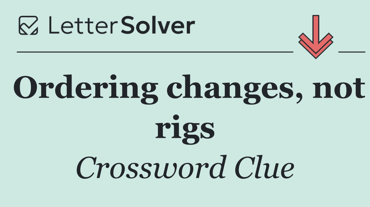 Ordering changes, not rigs