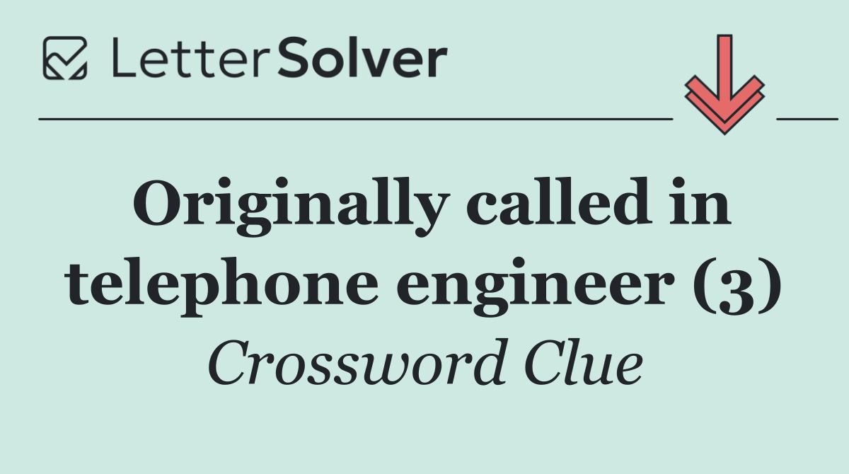 Originally called in telephone engineer (3)