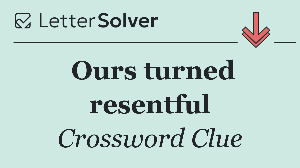 Ours turned resentful