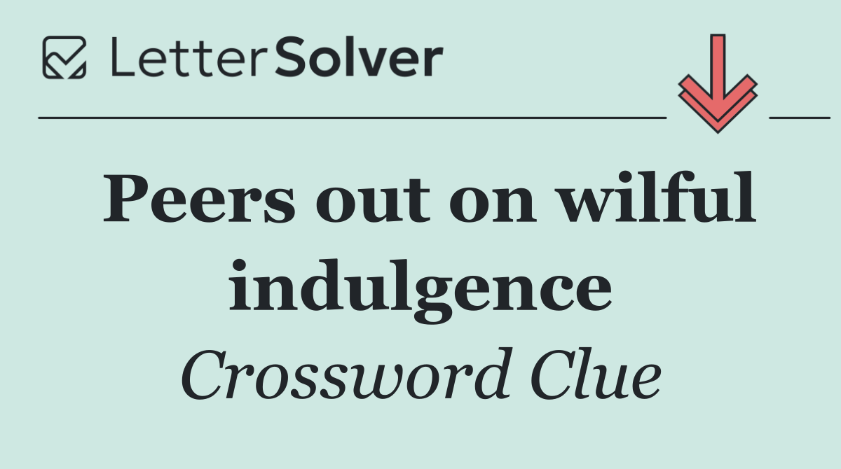 Peers out on wilful indulgence