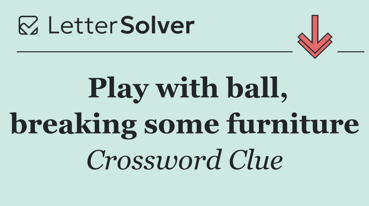 Play with ball, breaking some furniture