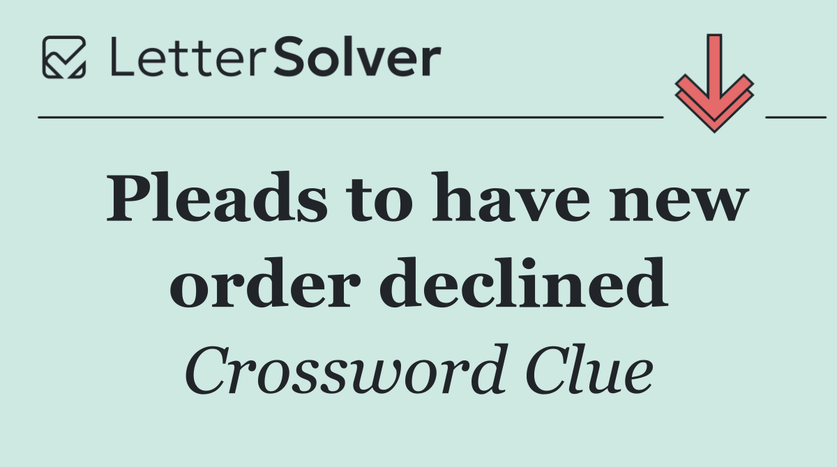 Pleads to have new order declined