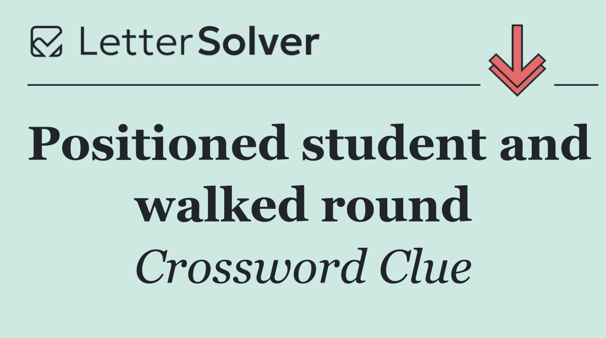 Positioned student and walked round