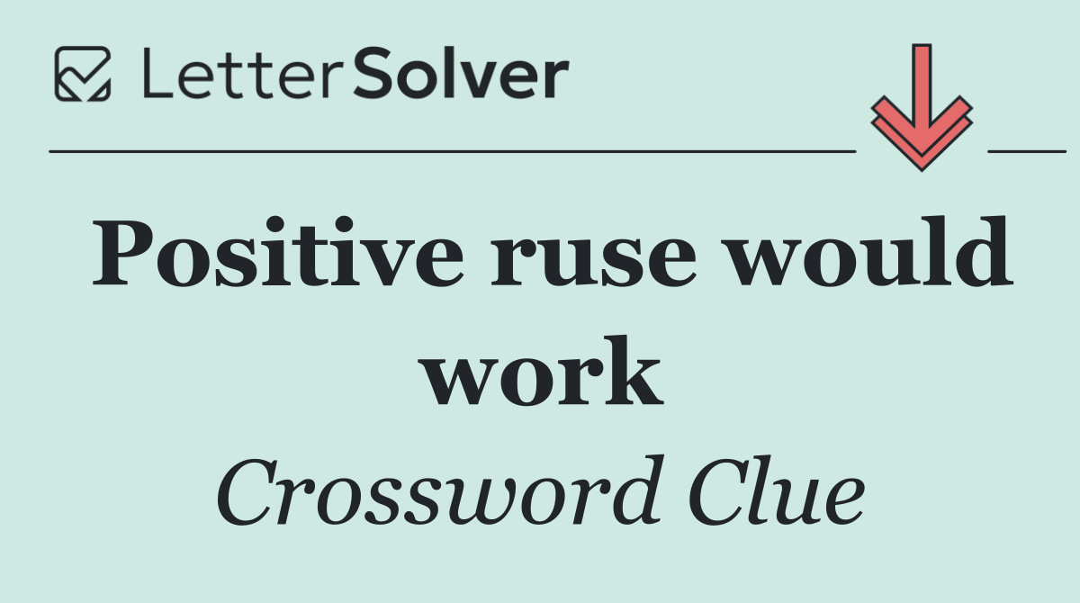 Positive ruse would work