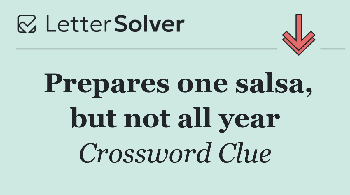 Prepares one salsa, but not all year