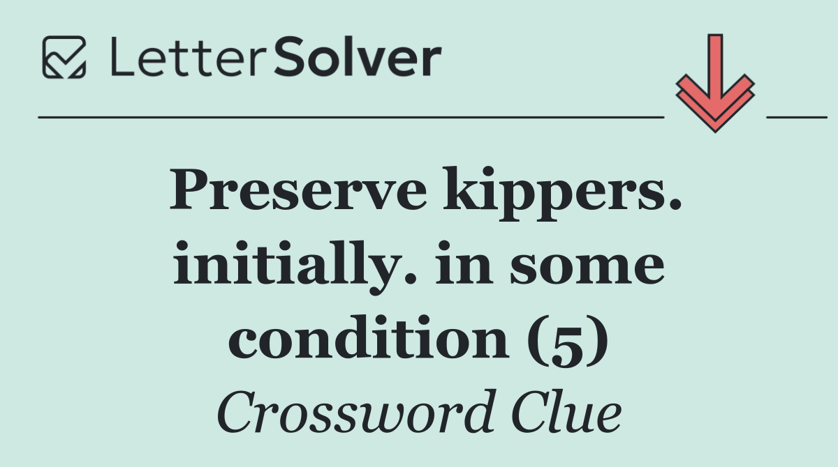 Preserve kippers. initially. in some condition (5)