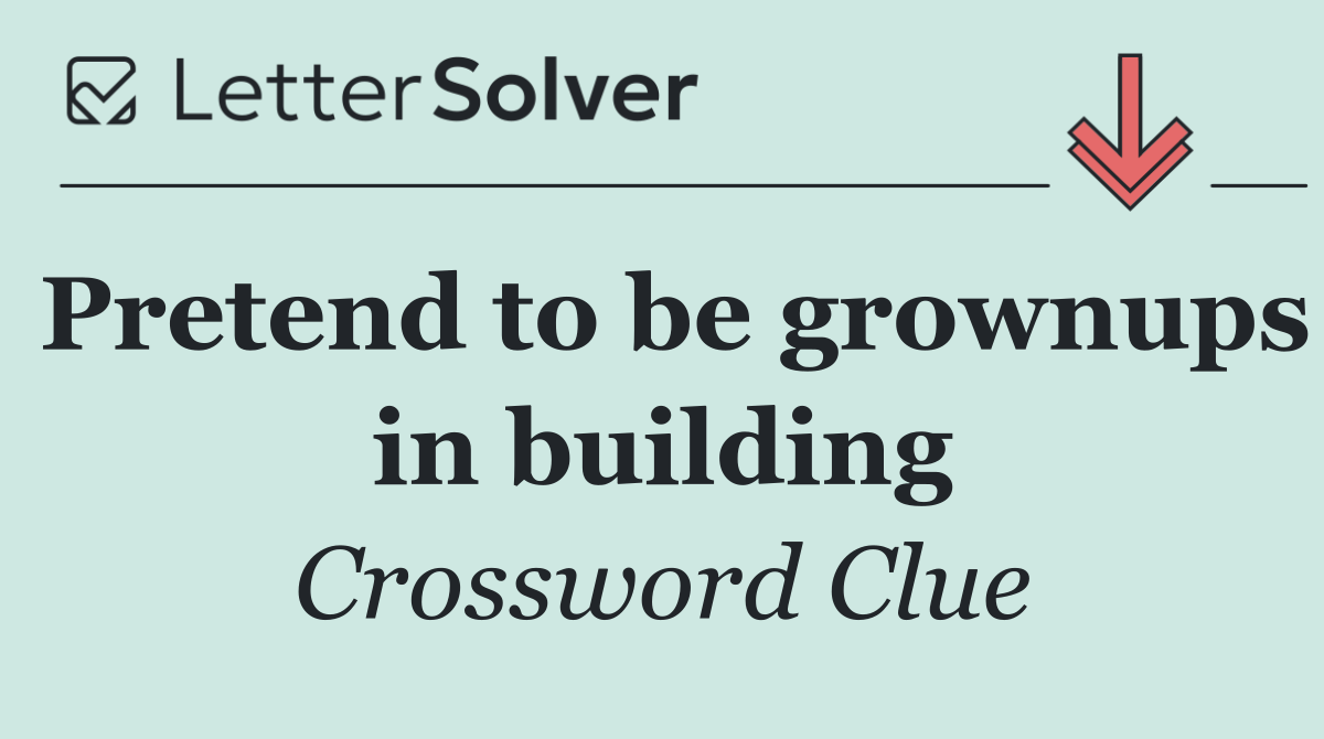 Pretend to be grownups in building
