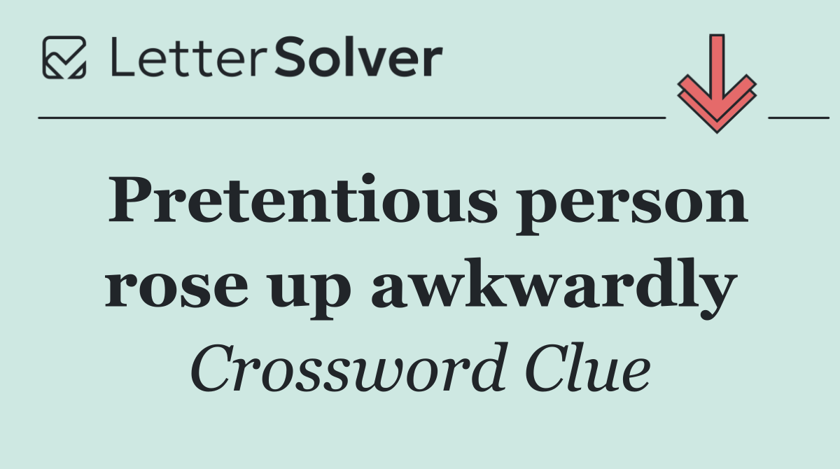 Pretentious person rose up awkwardly