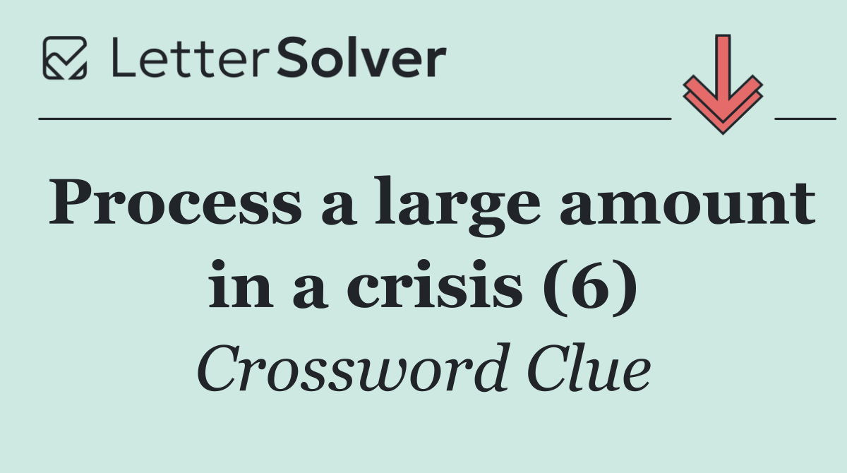 Process a large amount in a crisis (6)
