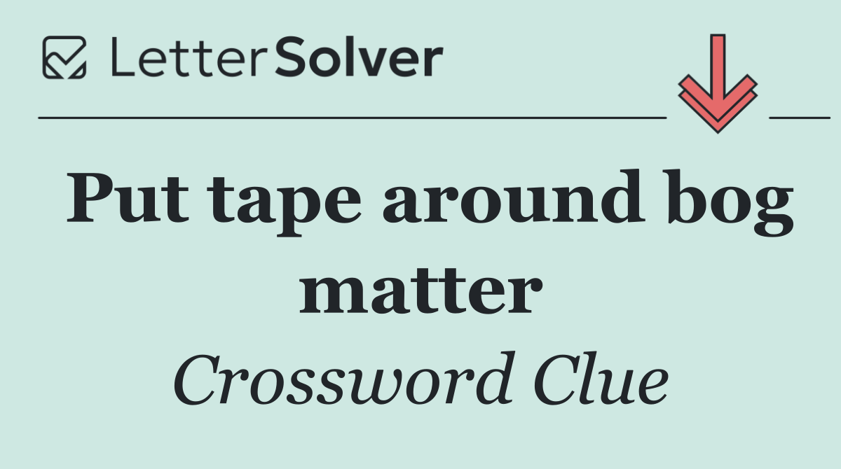 Put tape around bog matter