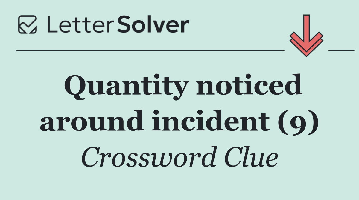 Quantity noticed around incident (9)