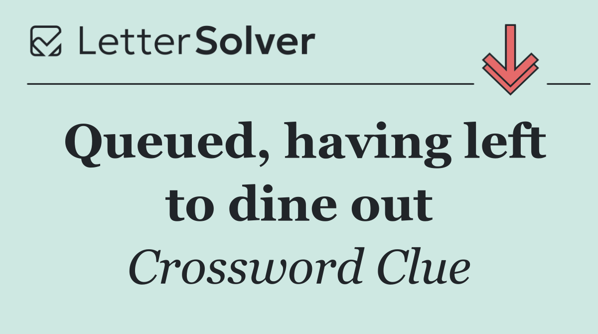 Queued, having left to dine out