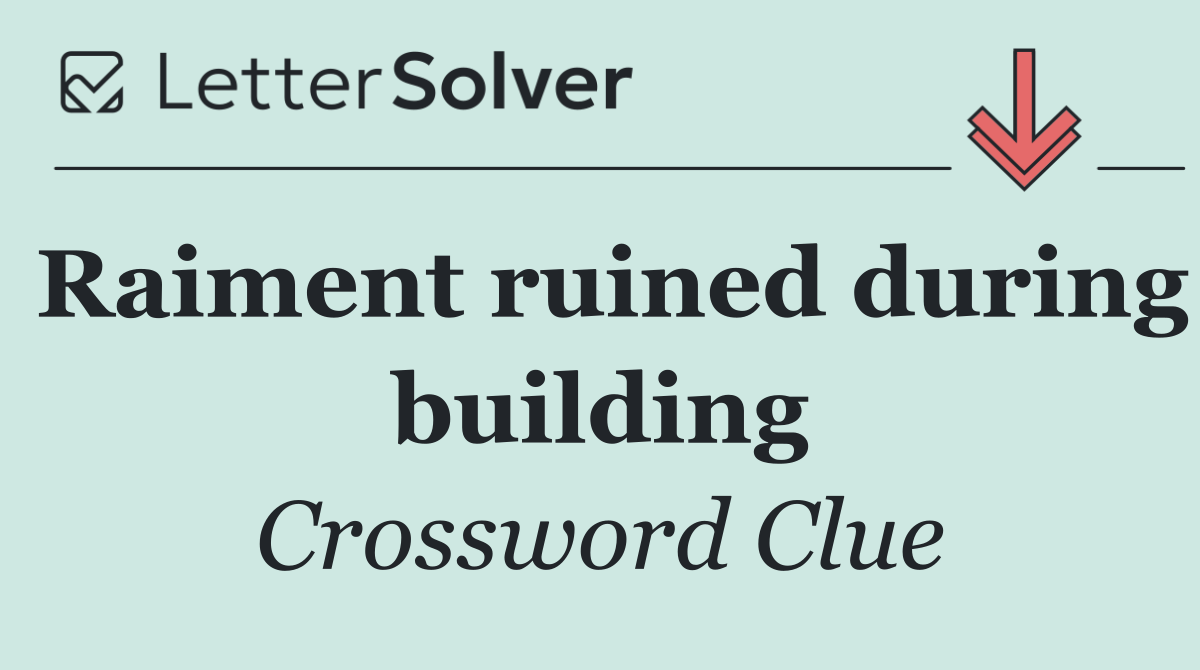 Raiment ruined during building
