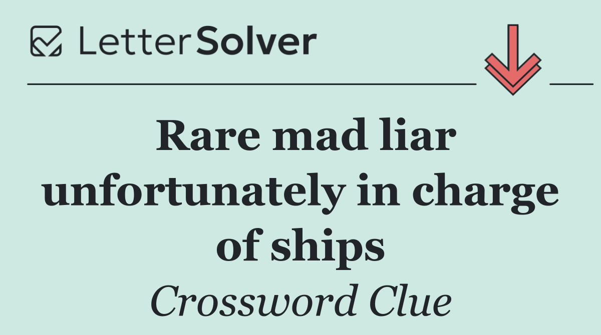 Rare mad liar unfortunately in charge of ships