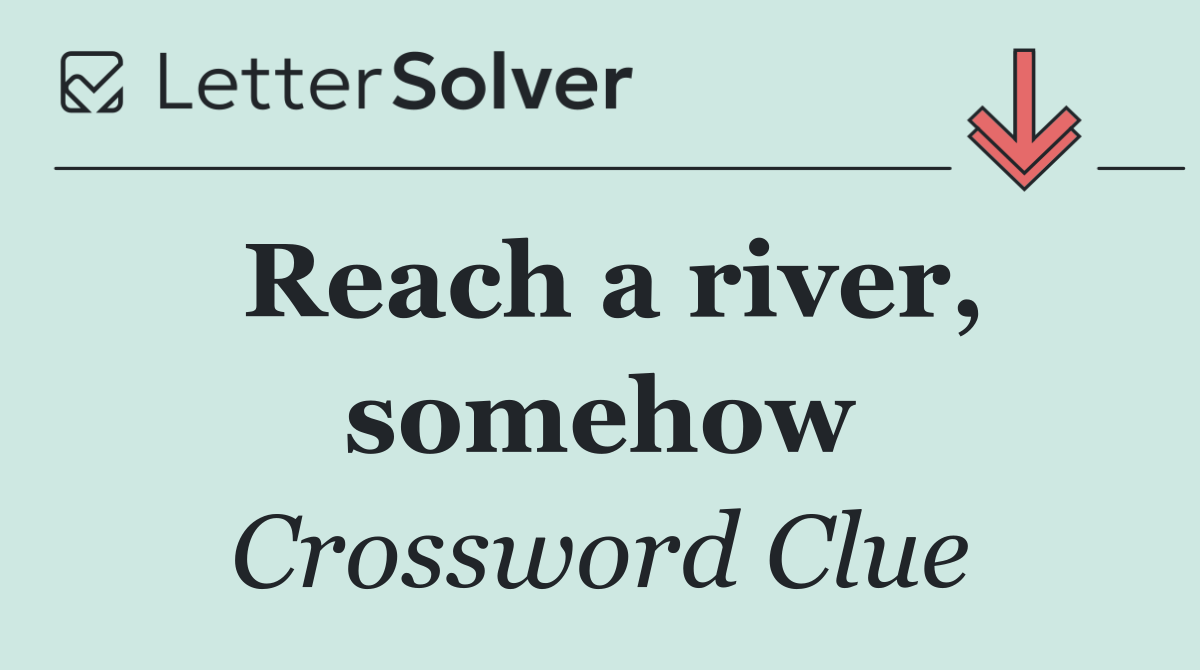 Reach a river, somehow