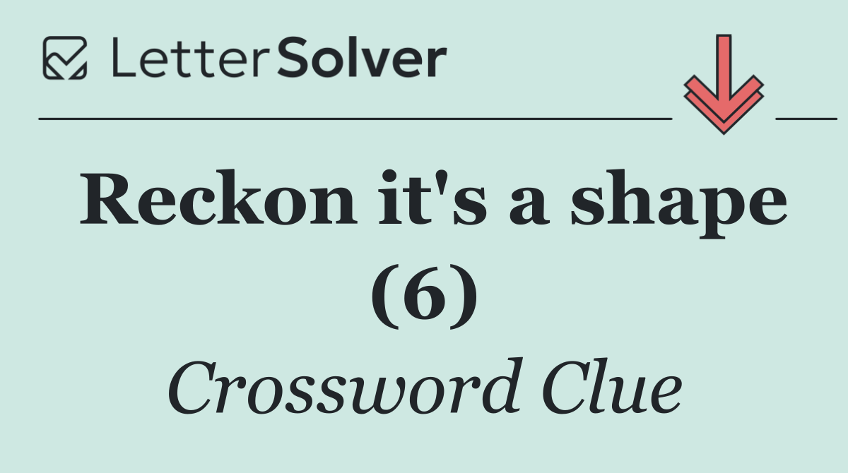 Reckon it's a shape (6)