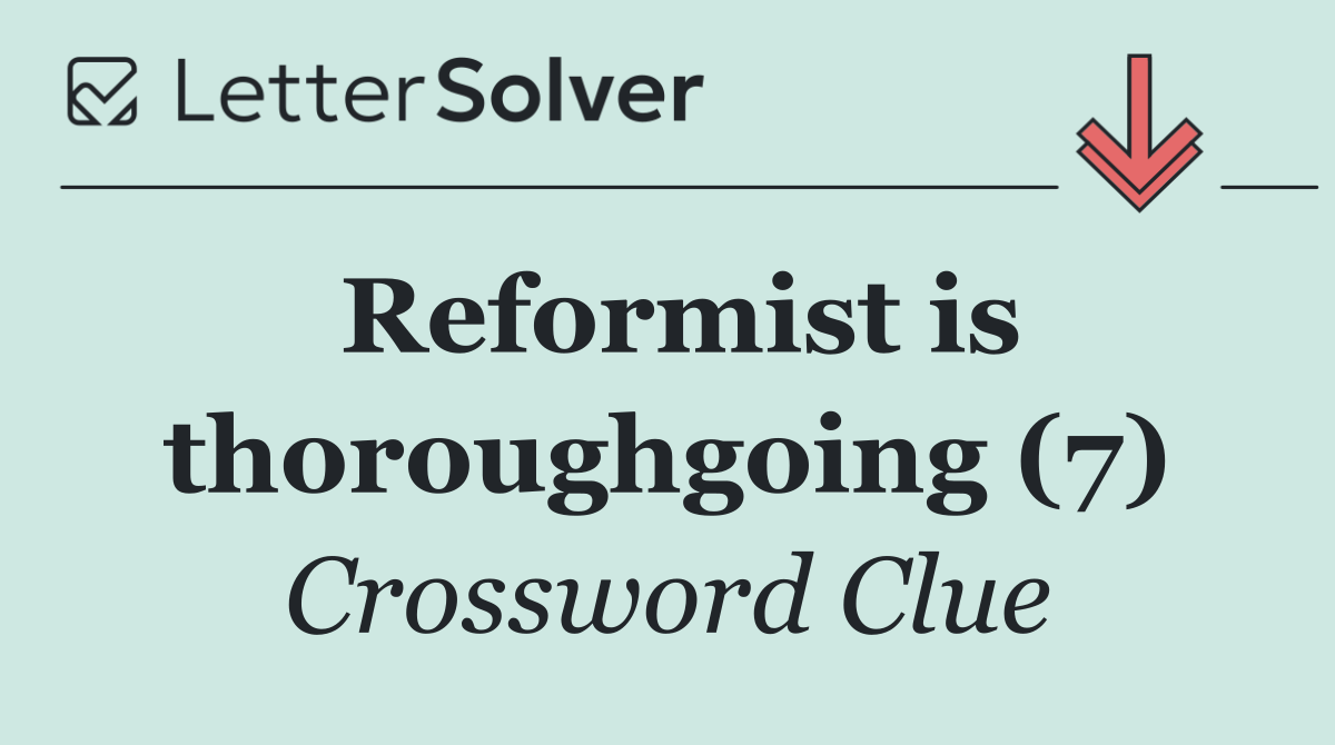 Reformist is thoroughgoing (7)