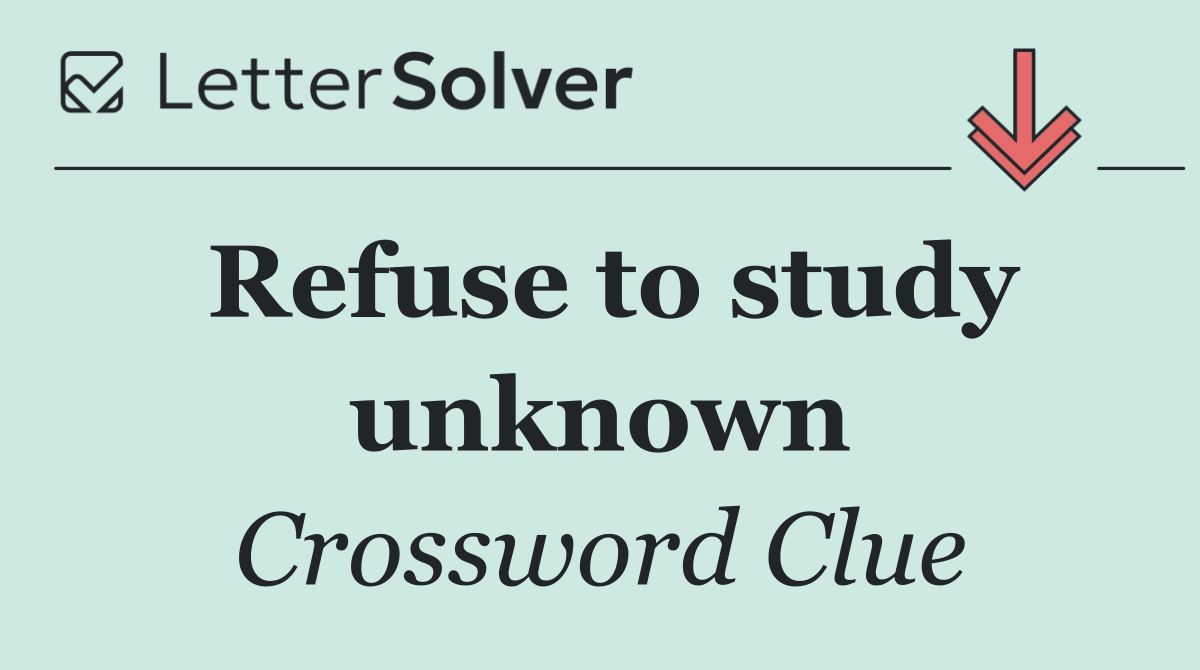 Refuse to study unknown