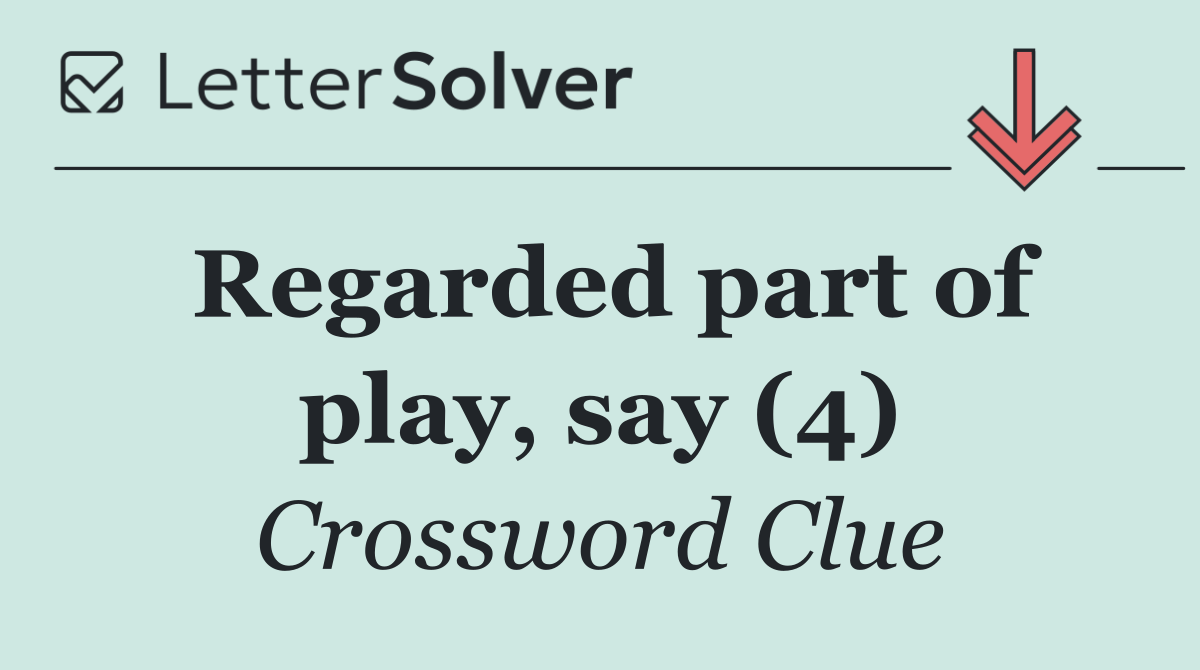 Regarded part of play, say (4)