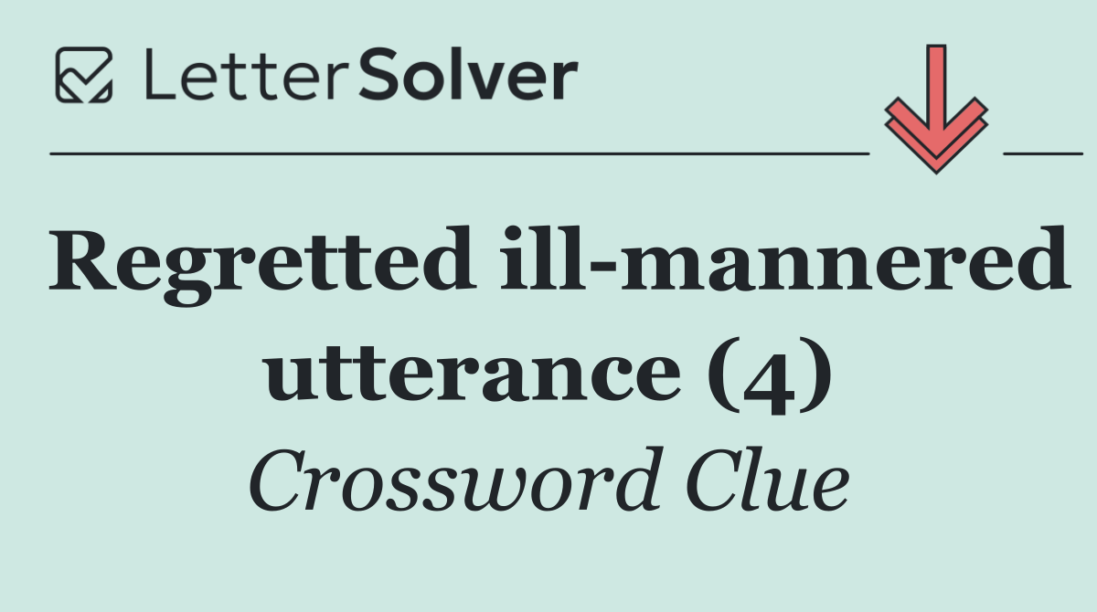Regretted ill mannered utterance (4)