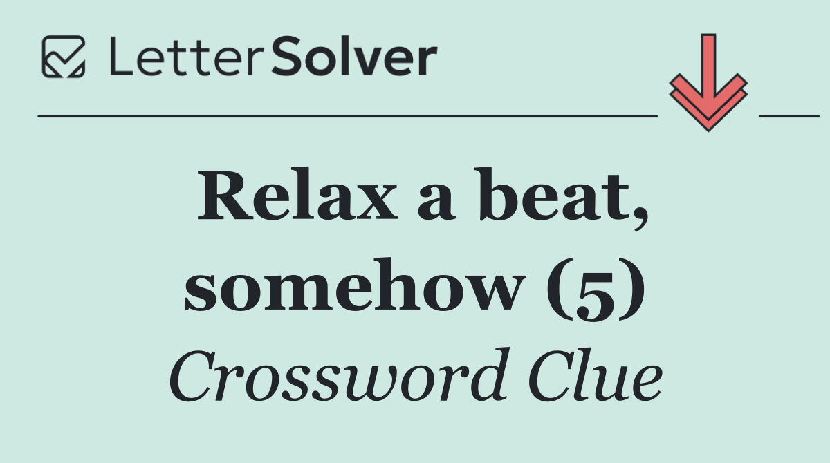 Relax a beat, somehow (5)