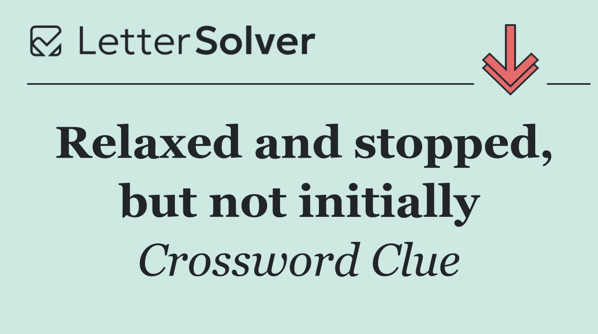 Relaxed and stopped, but not initially