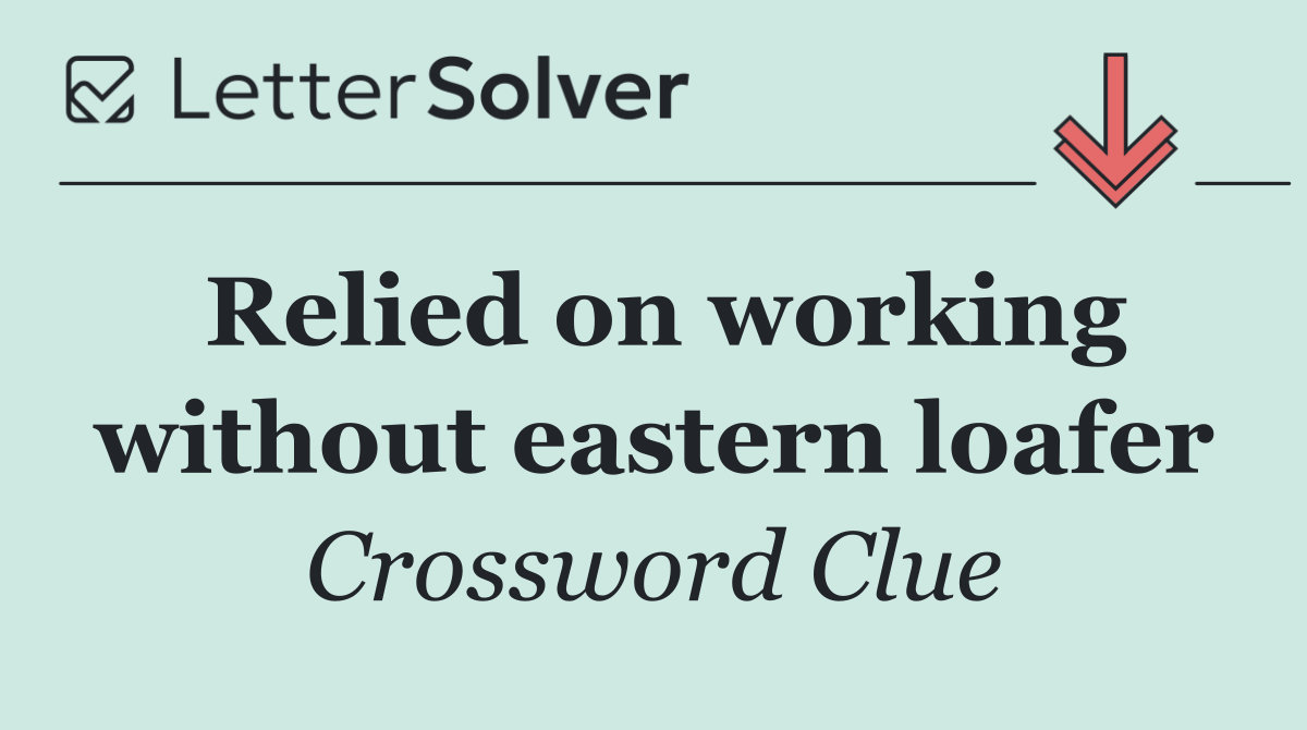Relied on working without eastern loafer