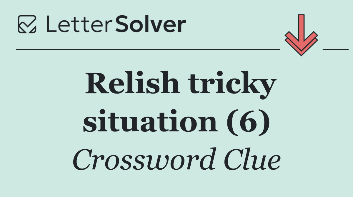 Relish tricky situation (6)
