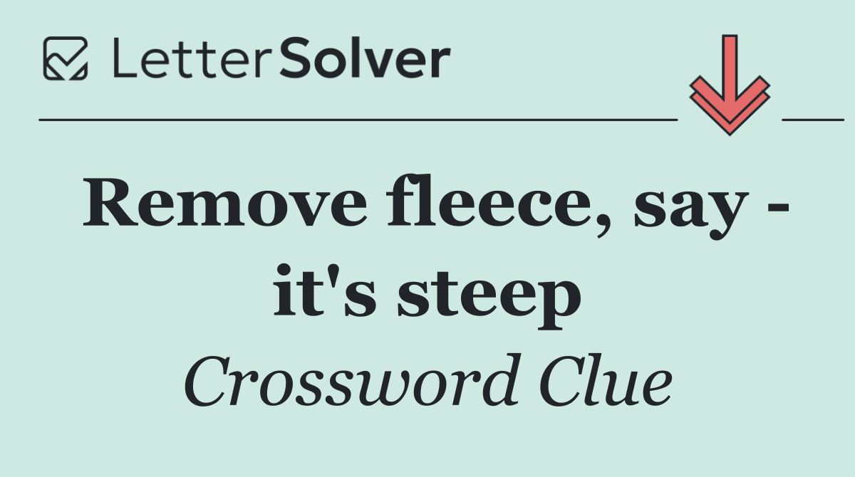 Remove fleece, say   it's steep