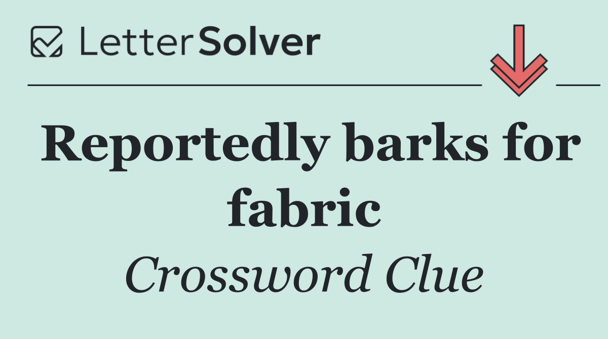 Reportedly barks for fabric