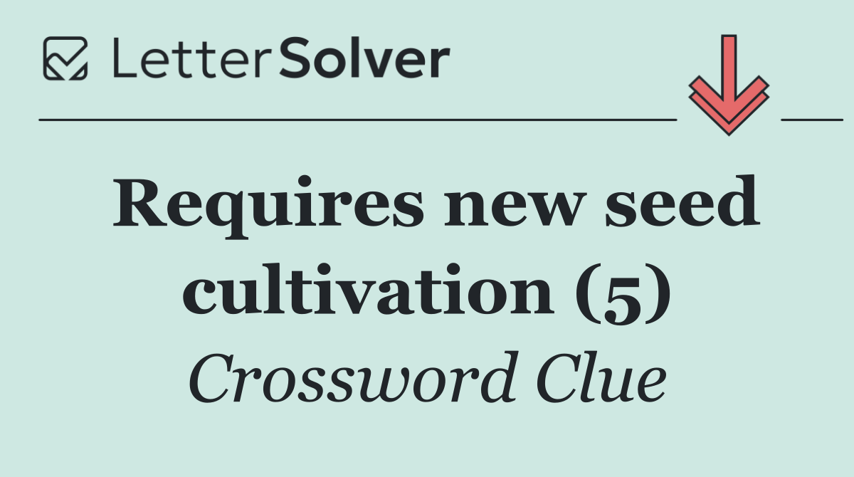 Requires new seed cultivation (5)