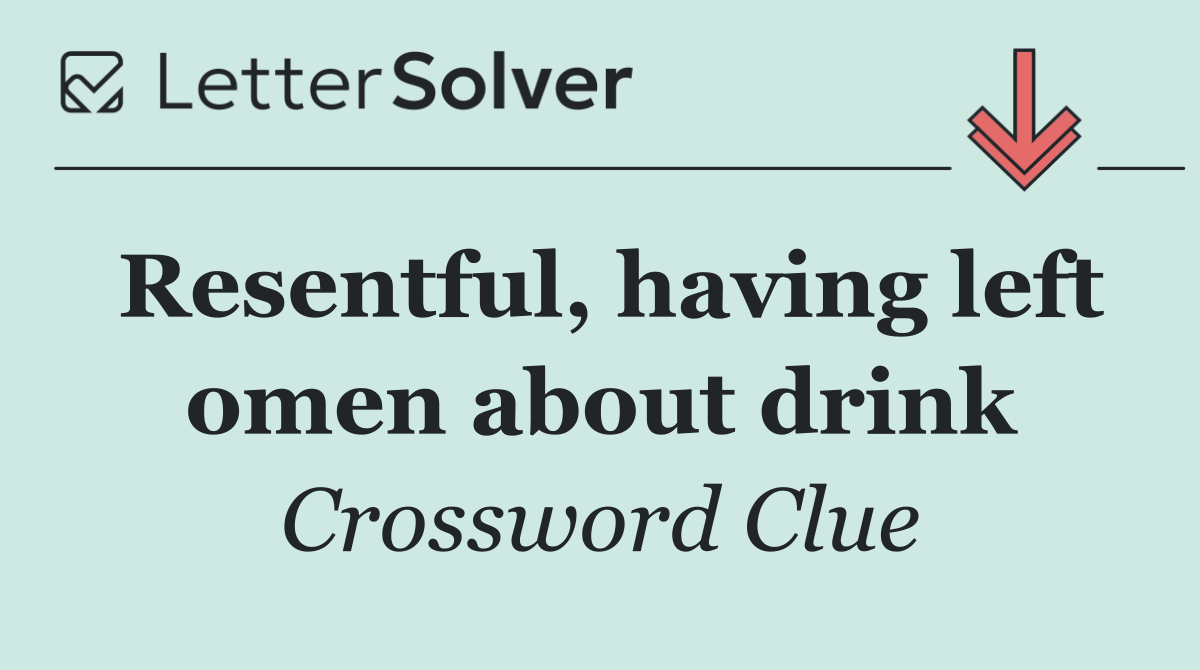 Resentful, having left omen about drink