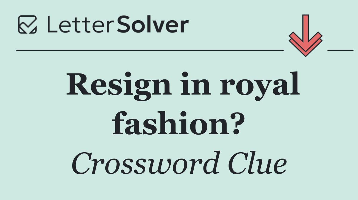 Resign in royal fashion?
