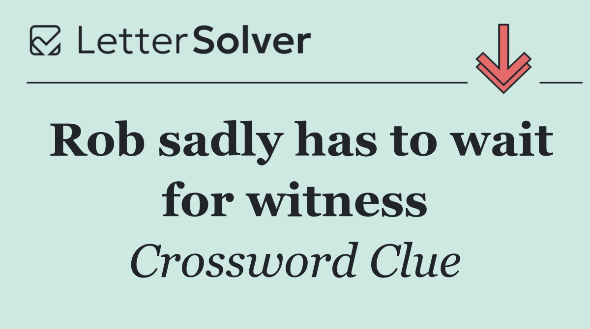 Rob sadly has to wait for witness
