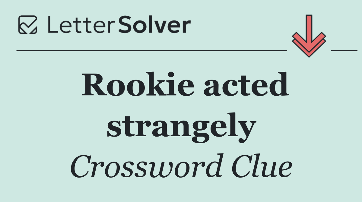 Rookie acted strangely