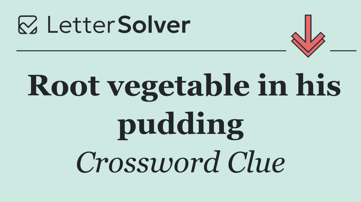 Root vegetable in his pudding