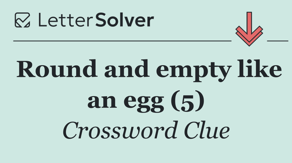 Round and empty like an egg (5)