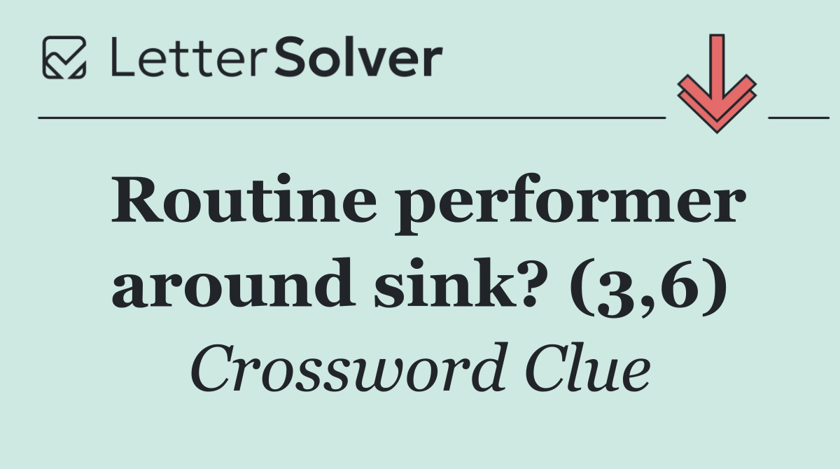 Routine performer around sink? (3,6)