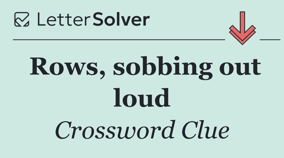 Rows, sobbing out loud