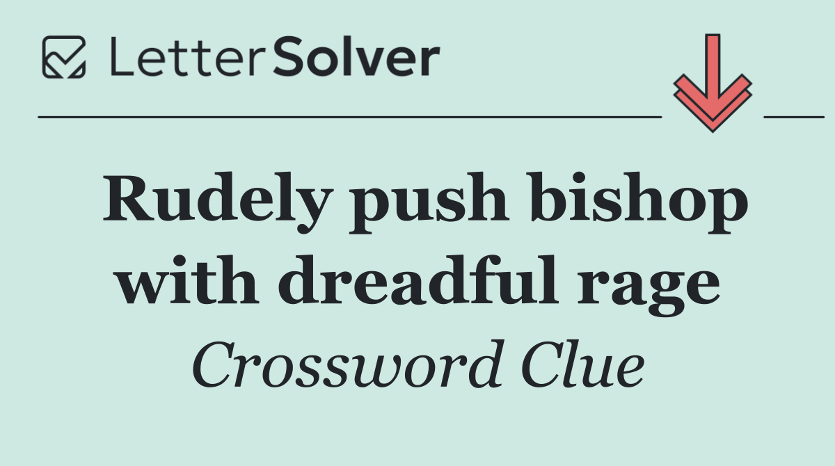 Rudely push bishop with dreadful rage